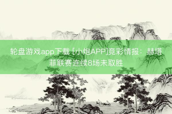 轮盘游戏app下载 [小炮APP]竞彩情报：赫塔菲联赛连续8场未取胜