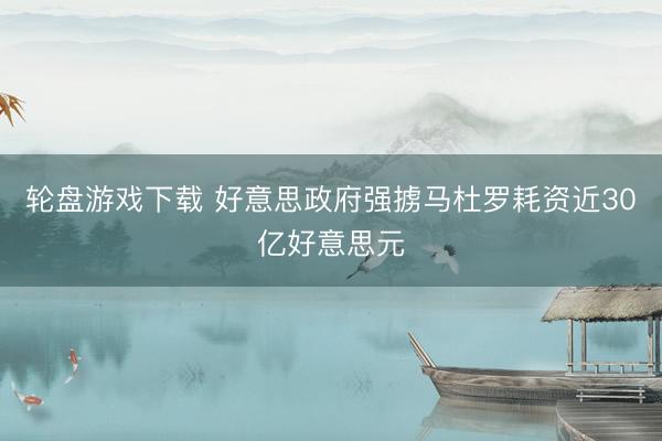 轮盘游戏下载 好意思政府强掳马杜罗耗资近30亿好意思元